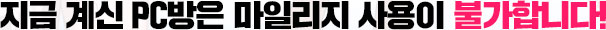 지금 계신 PC방은 마일리지 사용이 불가합니다!